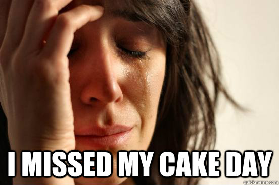  I missed my cake day  First World Problems