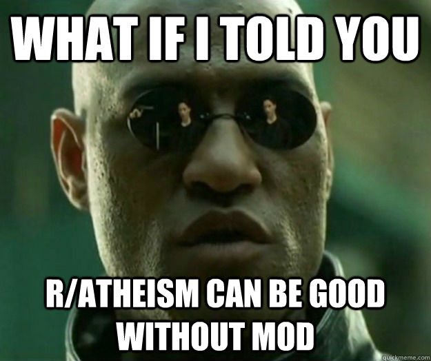 what if i told you r/atheism can be good without MOD - what if i told you r/atheism can be good without MOD  Hi- Res Matrix Morpheus