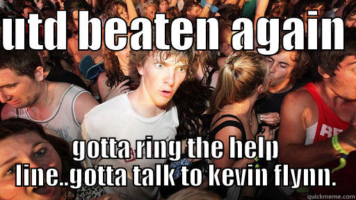 UTD BEATEN AGAIN  GOTTA RING THE HELP LINE..GOTTA TALK TO KEVIN FLYNN. Sudden Clarity Clarence