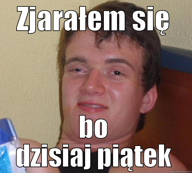 ZJARAŁEM SIĘ BO DZISIAJ PIĄTEK 10 Guy