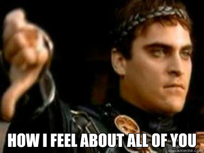  HOW I FEEL ABOUT ALL OF YOU  Downvoting Roman