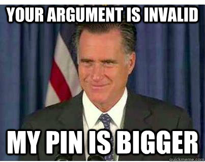 Your argument is invalid My pin is bigger  
