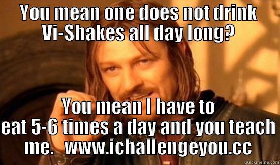 YOU MEAN ONE DOES NOT DRINK VI-SHAKES ALL DAY LONG? YOU MEAN I HAVE TO EAT 5-6 TIMES A DAY AND YOU TEACH ME.   WWW.ICHALLENGEYOU.CC Boromir