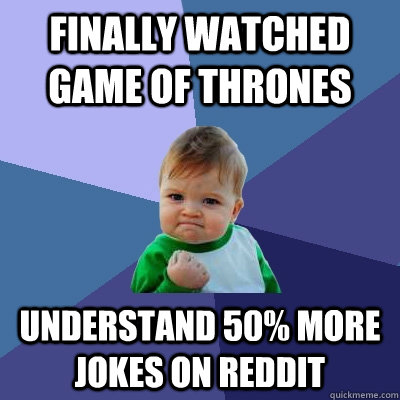 Finally watched game of Thrones Understand 50% more jokes on Reddit - Finally watched game of Thrones Understand 50% more jokes on Reddit  Success Kid