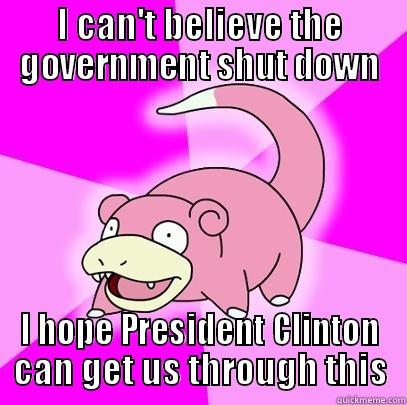 I CAN'T BELIEVE THE GOVERNMENT SHUT DOWN I HOPE PRESIDENT CLINTON CAN GET US THROUGH THIS Slowpoke