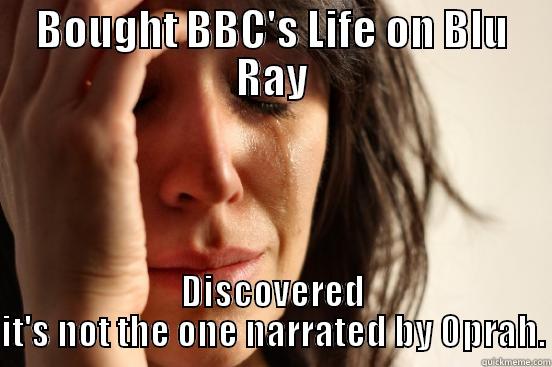 BOUGHT BBC'S LIFE ON BLU RAY DISCOVERED IT'S NOT THE ONE NARRATED BY OPRAH. First World Problems