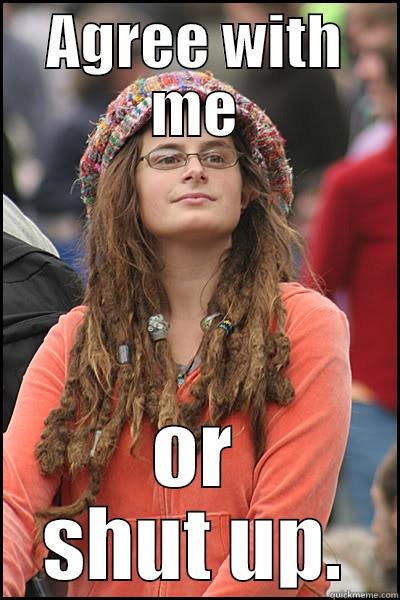 AGREE WITH ME OR SHUT UP. College Liberal