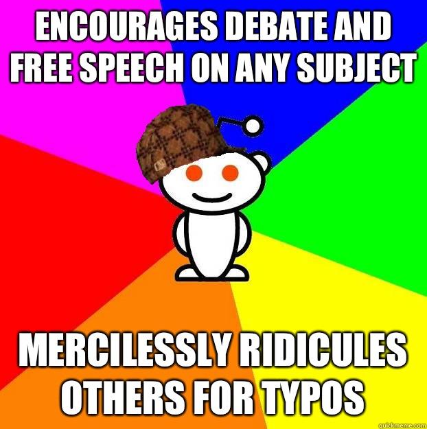 Encourages debate and free speech on any subject Mercilessly ridicules others for typos   Scumbag Redditor