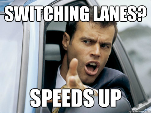 Switching lanes? Speeds up  Asshole driver