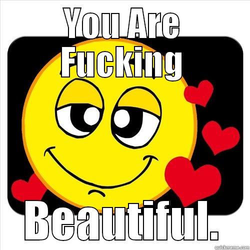 YOU ARE FUCKING BEAUTIFUL. Misc
