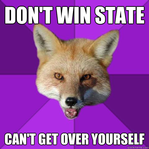 don't win state  can't get over yourself   Forensics Fox