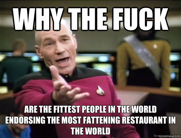 why the fuck are the fittest people in the world endorsing the most fattening restaurant in the world  Annoyed Picard HD