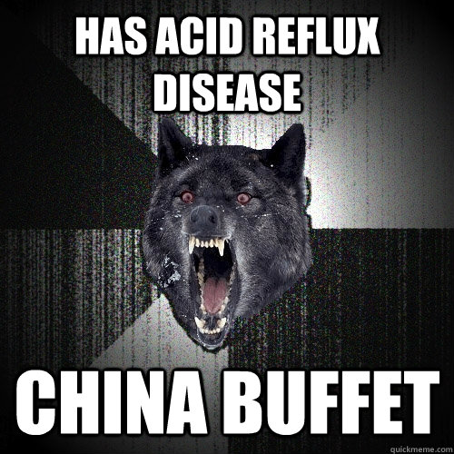 Has Acid Reflux Disease China Buffet  Insanity Wolf
