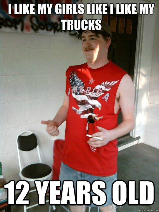 I like my girls like I like my trucks 12 years old  Redneck Randal