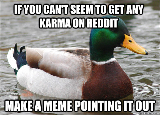 If you can't seem to get any karma on reddit make a meme pointing it out  Actual Advice Mallard