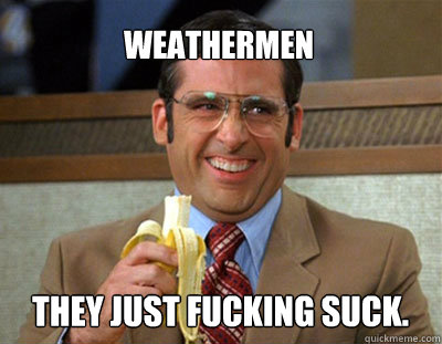 Weathermen They just fucking suck.  