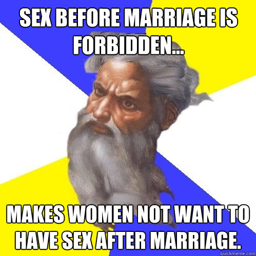 Sex before marriage is forbidden... Makes women not want to have sex after marriage.  Advice God
