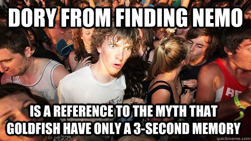 Dory from finding nemo is a reference to the myth that goldfish have only a 3-second memory  Sudden Clarity Clarence