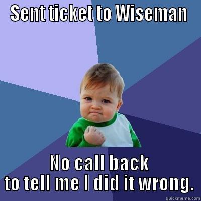 SENT TICKET TO WISEMAN NO CALL BACK TO TELL ME I DID IT WRONG. Success Kid