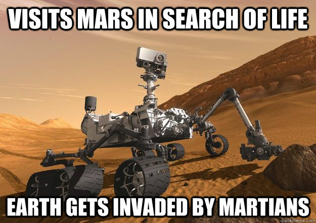 Visits Mars in search of life Earth gets invaded by Martians  Bad Luck Curiosity Rover