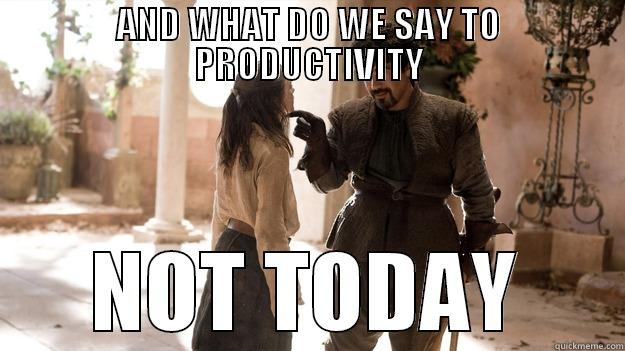 Productivity during the holidays - AND WHAT DO WE SAY TO PRODUCTIVITY NOT TODAY Arya not today