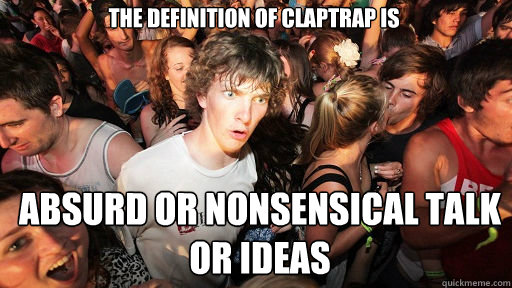 The definition of claptrap is absurd or nonsensical talk or ideas  Sudden Clarity Clarence