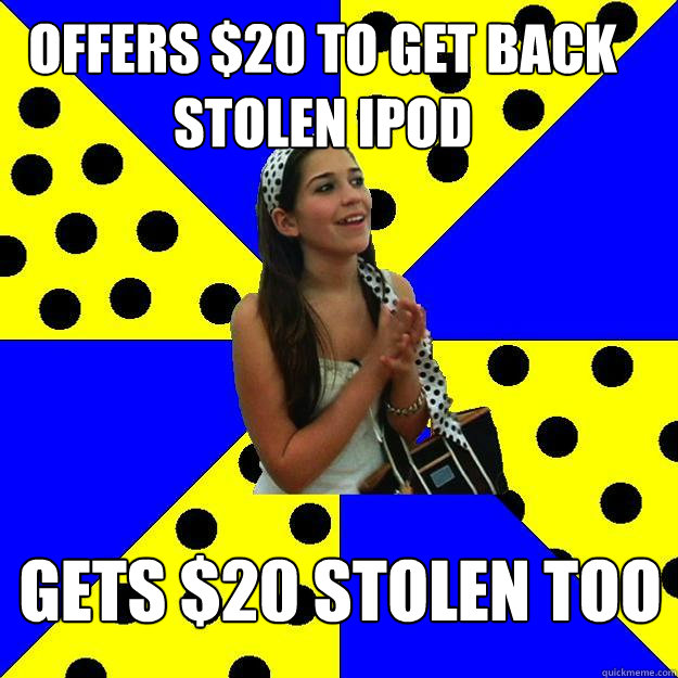 Offers $20 to get back stolen iPod Gets $20 stolen too  Sheltered Suburban Kid