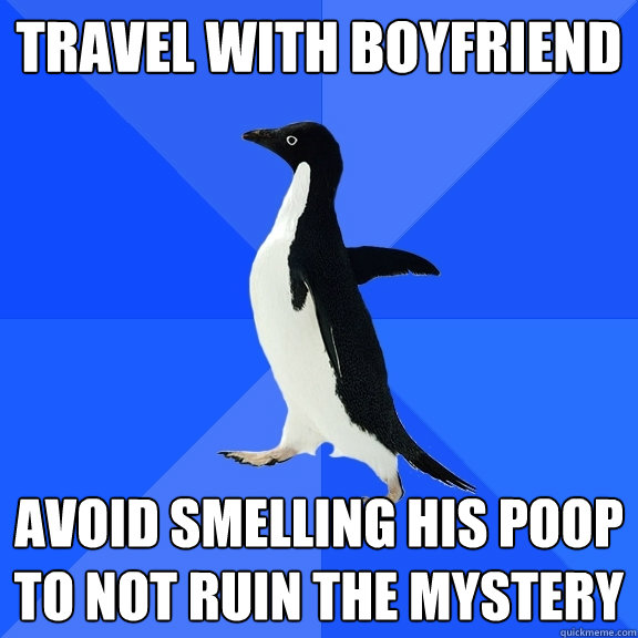 Travel with boyfriend avoid smelling his poop to not ruin the mystery  Socially Awkward Penguin
