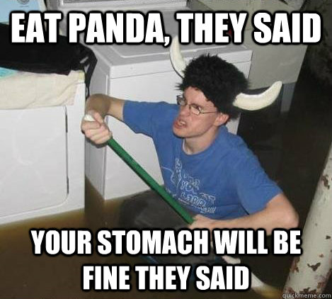 Eat Panda, they said your stomach will be fine they said  They said