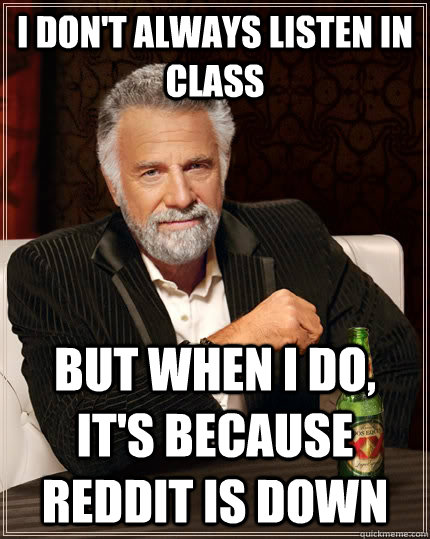 I don't always listen in class but when I do, it's because reddit is down  The Most Interesting Man In The World