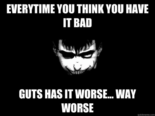 Everytime you think you have it bad Guts has it worse... way worse  berserk