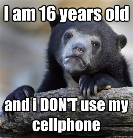 I am 16 years old and i DON'T use my cellphone  Confession Bear