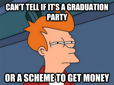 Can't tell if it's a graduation party or a scheme to get money  Fry meme