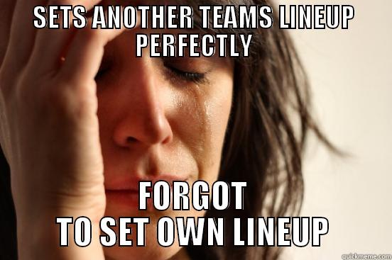 SETS ANOTHER TEAMS LINEUP PERFECTLY FORGOT TO SET OWN LINEUP First World Problems