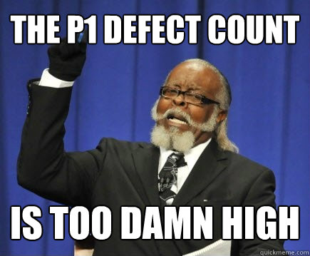 The P1 Defect Count is too damn high  Too Damn High