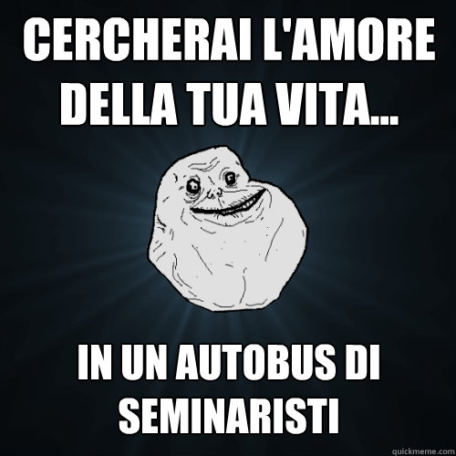 cercherai l'amore della tua vita... in un autobus di seminaristi  Forever Alone