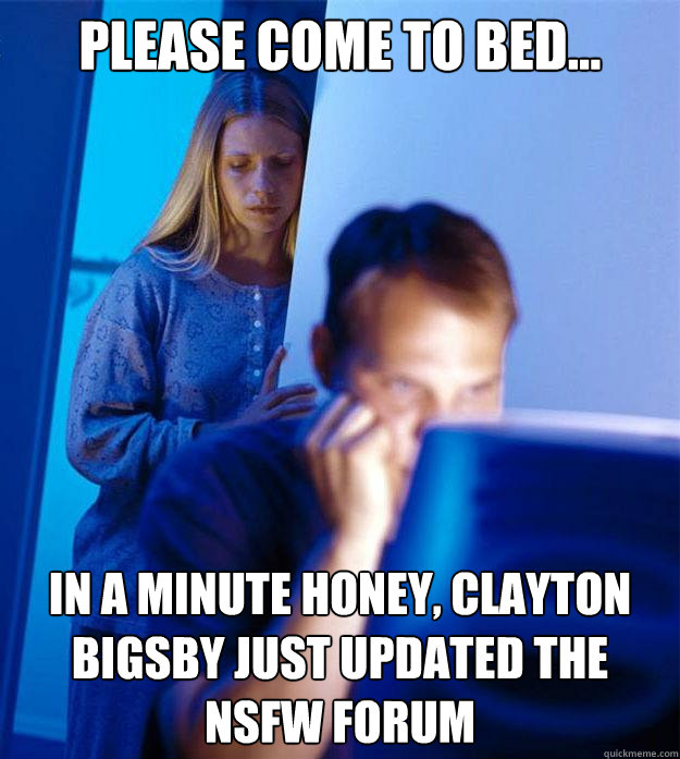 Please come to bed... in a minute honey, Clayton Bigsby just updated the NSFW forum  Redditors Wife