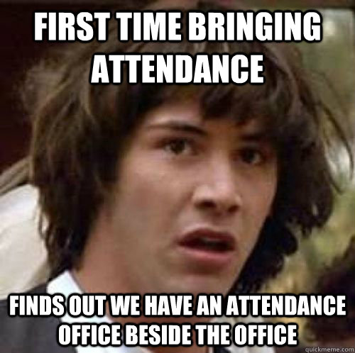 First time bringing attendance finds out we have an attendance office beside the office - First time bringing attendance finds out we have an attendance office beside the office  conspiracy keanu