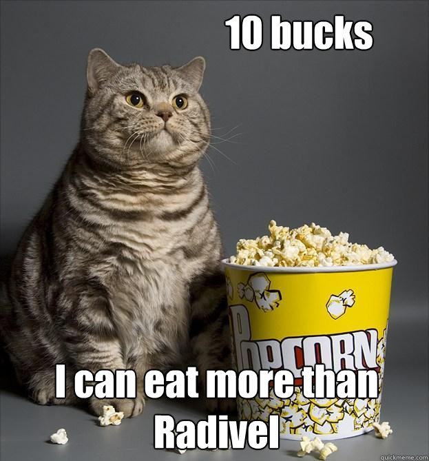 10 bucks I can eat more than Radivel - 10 bucks I can eat more than Radivel  Critic Cat