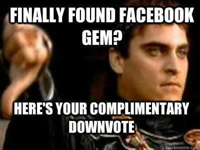 Finally found facebook gem? Here's your complimentary downvote  Downvoting Roman