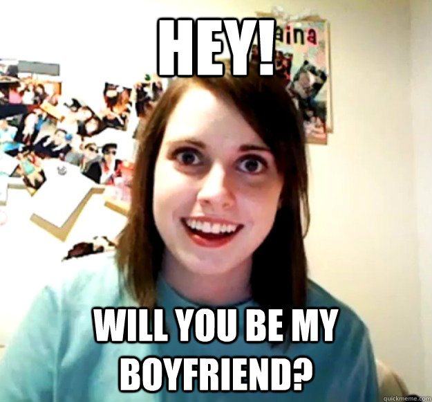 HEY! WILL YOU BE MY BOYFRIEND? - HEY! WILL YOU BE MY BOYFRIEND?  Overly Attached Girlfriend