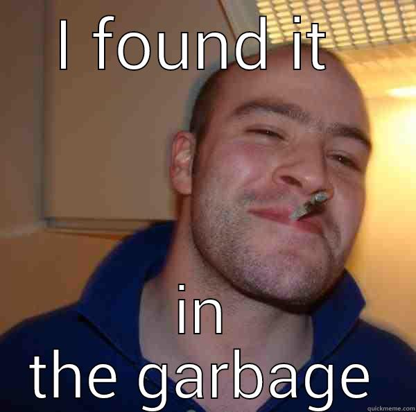 I FOUND IT  IN THE GARBAGE Good Guy Greg 