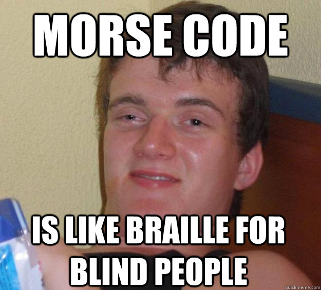Morse code is like braille for blind people - Morse code is like braille for blind people  10 Guy