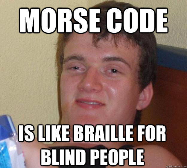 Morse code is like braille for blind people  10 Guy