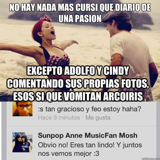 No hay nada mas cursi que diario de una pasion Excepto Adolfo y Cindy comentando sus propias fotos, esos si que vomitan arcoiris - No hay nada mas cursi que diario de una pasion Excepto Adolfo y Cindy comentando sus propias fotos, esos si que vomitan arcoiris  Misc