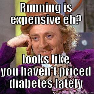RUNNING IS EXPENSIVE EH? LOOKS LIKE YOU HAVEN'T PRICED DIABETES LATELY Condescending Wonka