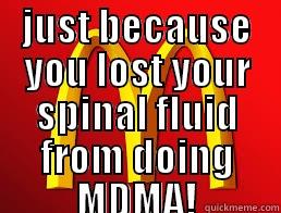 JUST BECAUSE YOU LOST YOUR SPINAL FLUID FROM DOING MDMA!  Misc