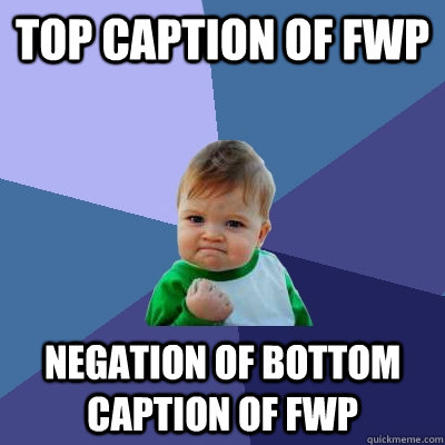 Top caption of FWP negation of bottom caption of FWP  Success Kid
