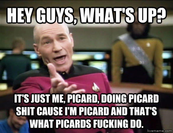 HEY GUYS, WHAT'S UP? IT'S JUST ME, PICARD, DOING PICARD SHIT CAUSE I'M PICARD AND THAT'S WHAT PICARDS FUCKING DO. - HEY GUYS, WHAT'S UP? IT'S JUST ME, PICARD, DOING PICARD SHIT CAUSE I'M PICARD AND THAT'S WHAT PICARDS FUCKING DO.  Annoyed Picard HD