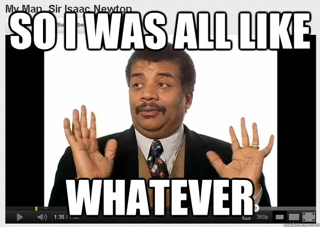 so i was all like whatever  Neil DeGrasse Tyson Reaction